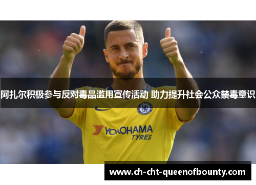 阿扎尔积极参与反对毒品滥用宣传活动 助力提升社会公众禁毒意识